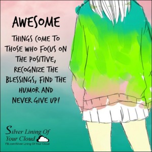 AWESOME things come to those who focus on the positive, recognize the blessings, find the humor and never give up! ~Comic Strip Mama 