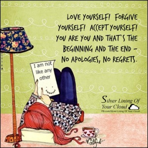 Love yourself! Forgive yourself! Accept yourself! You are YOU and that’s the beginning and the end - no apologies, no regrets. 