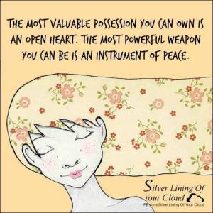 The most valuable possession you can own is an open heart. The most powerful weapon you can be is an instrument of peace. ~Carlos Santana 