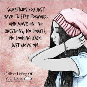 Sometimes you just have to step forward, and move on. No questions, no doubts, no looking back. Just move on.