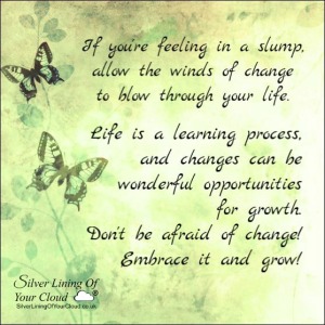 If you're feeling in a slump, allow the winds of change to blow through your life. Life is a learning process, and changes can be wonderful opportunities for growth. Don't be afraid of change! Embrace it and grow! 