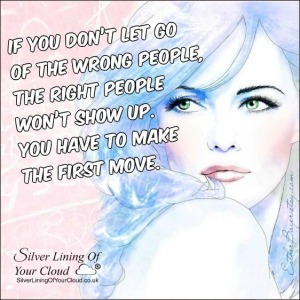 If you don’t let go of the wrong people, the right people won’t show up. You have to make the first move. ~Joel Osteen 