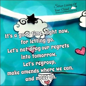 It's a good time, right now, for letting go. Let's not drag our regrets into tomorrow. Let's regroup, make amends where we can, and move on. 