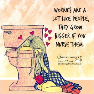Worries are a lot like people - they grow bigger if you nurse them. 
